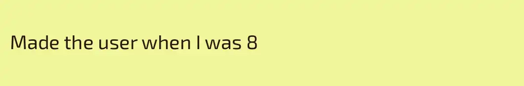 Made the user when I was 8